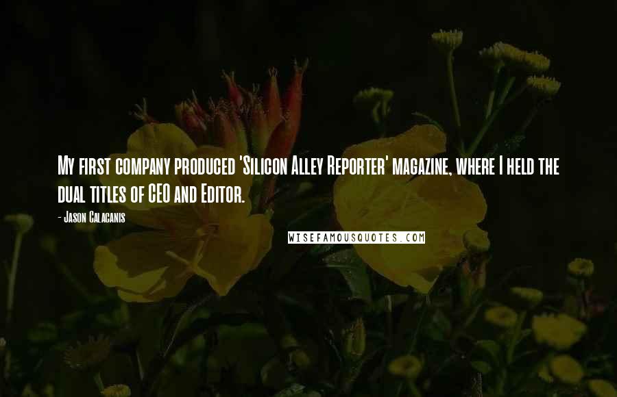 Jason Calacanis Quotes: My first company produced 'Silicon Alley Reporter' magazine, where I held the dual titles of CEO and Editor.