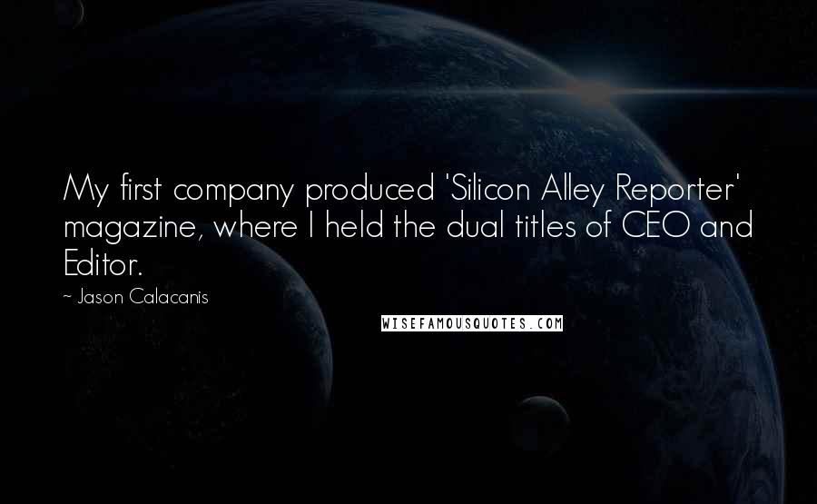 Jason Calacanis Quotes: My first company produced 'Silicon Alley Reporter' magazine, where I held the dual titles of CEO and Editor.
