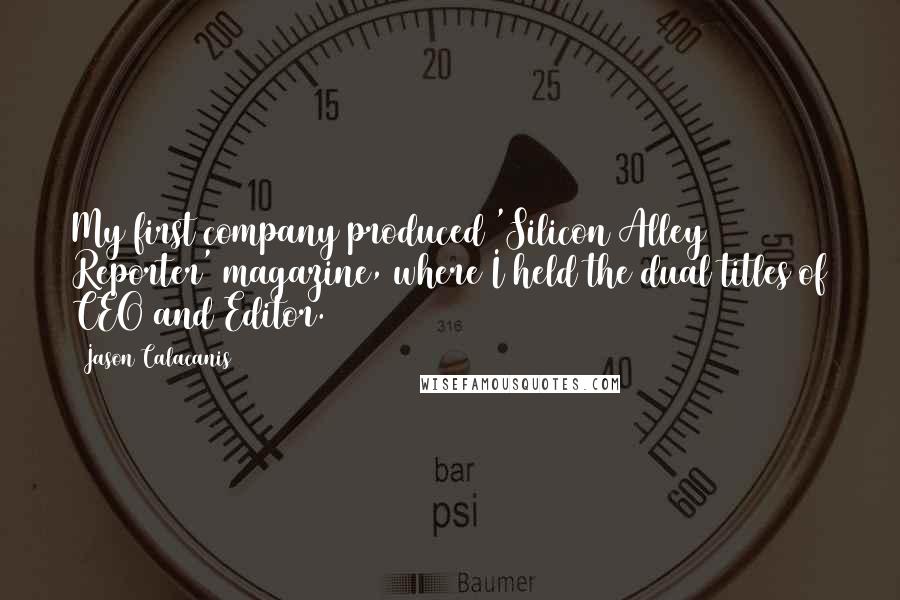 Jason Calacanis Quotes: My first company produced 'Silicon Alley Reporter' magazine, where I held the dual titles of CEO and Editor.