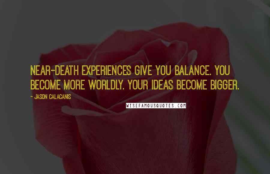 Jason Calacanis Quotes: Near-death experiences give you balance. You become more worldly. Your ideas become bigger.