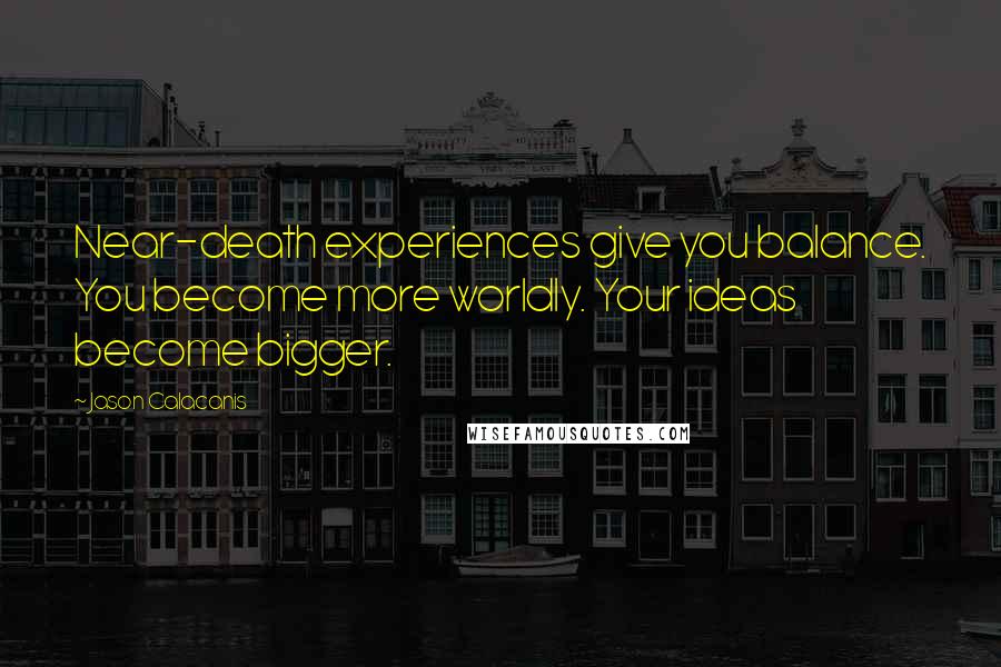 Jason Calacanis Quotes: Near-death experiences give you balance. You become more worldly. Your ideas become bigger.