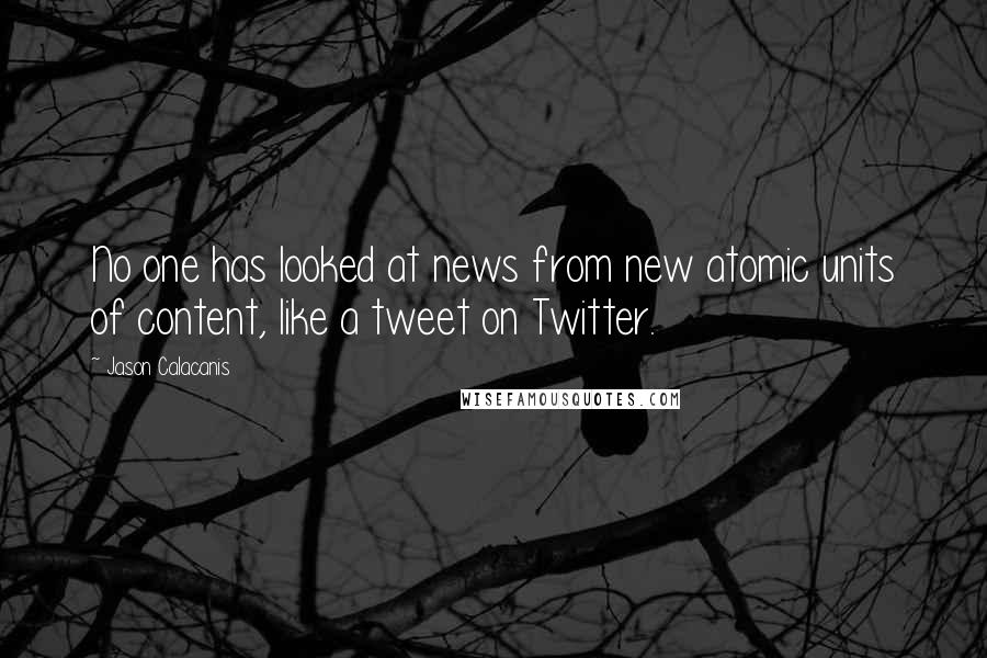 Jason Calacanis Quotes: No one has looked at news from new atomic units of content, like a tweet on Twitter.