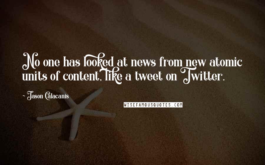 Jason Calacanis Quotes: No one has looked at news from new atomic units of content, like a tweet on Twitter.