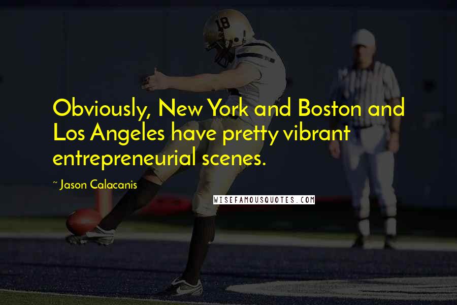 Jason Calacanis Quotes: Obviously, New York and Boston and Los Angeles have pretty vibrant entrepreneurial scenes.