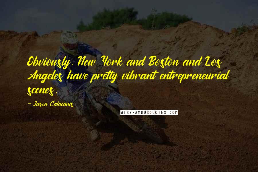 Jason Calacanis Quotes: Obviously, New York and Boston and Los Angeles have pretty vibrant entrepreneurial scenes.