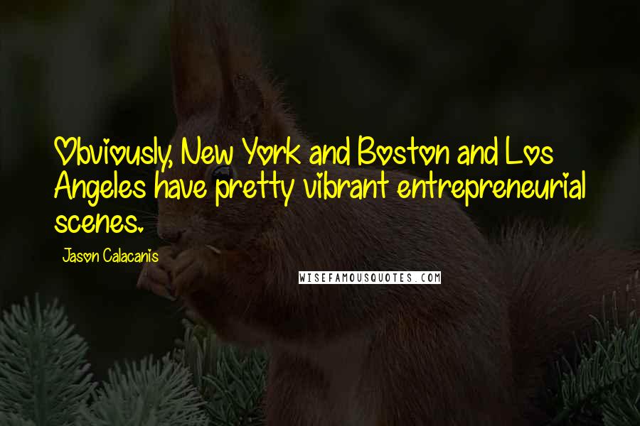 Jason Calacanis Quotes: Obviously, New York and Boston and Los Angeles have pretty vibrant entrepreneurial scenes.