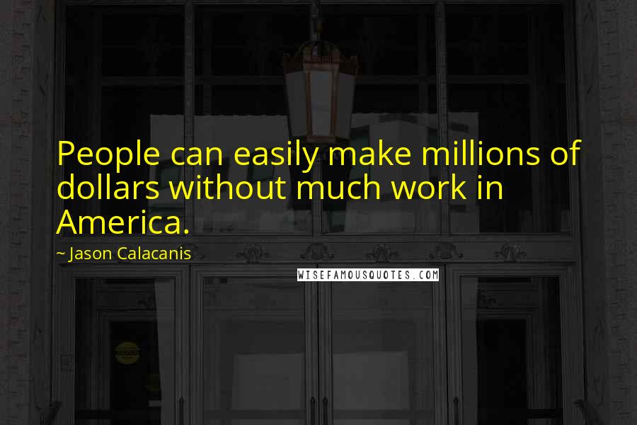 Jason Calacanis Quotes: People can easily make millions of dollars without much work in America.