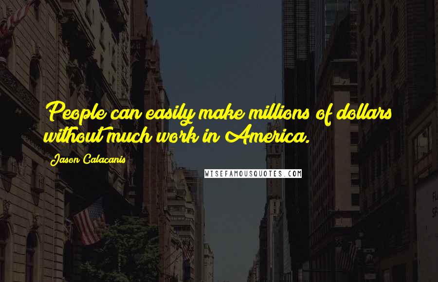 Jason Calacanis Quotes: People can easily make millions of dollars without much work in America.