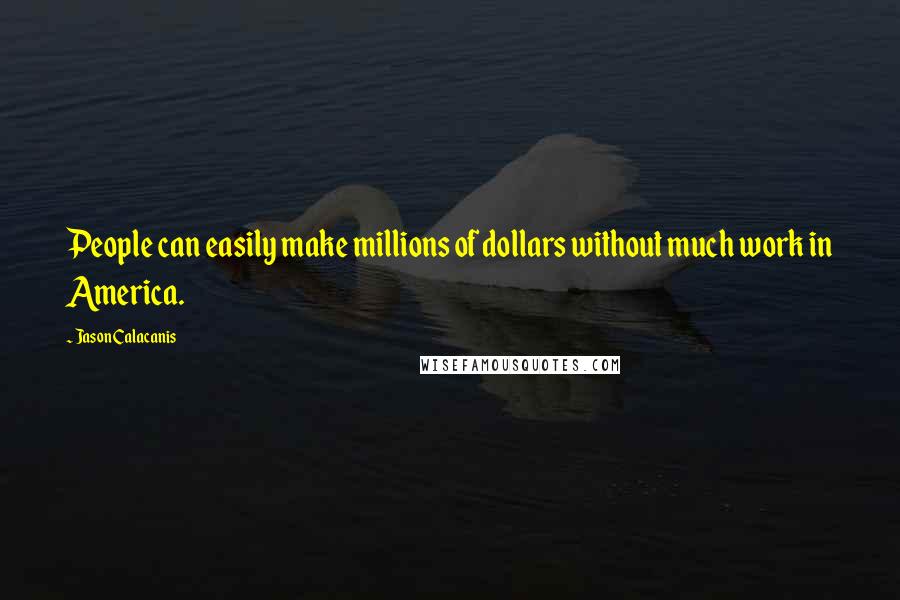 Jason Calacanis Quotes: People can easily make millions of dollars without much work in America.