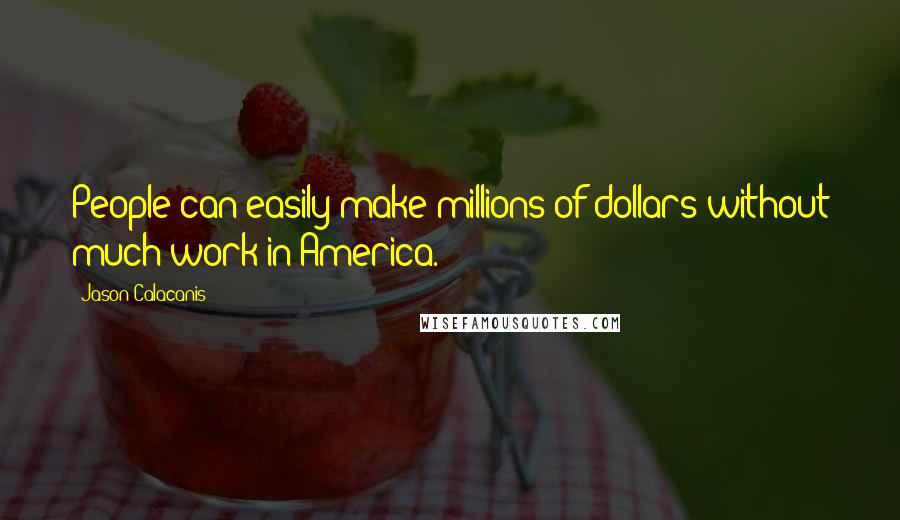 Jason Calacanis Quotes: People can easily make millions of dollars without much work in America.