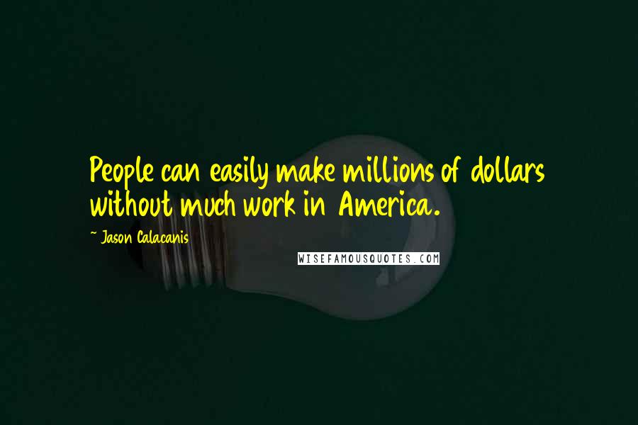 Jason Calacanis Quotes: People can easily make millions of dollars without much work in America.