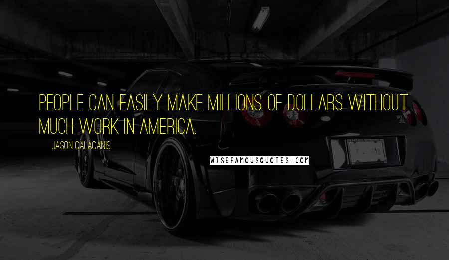 Jason Calacanis Quotes: People can easily make millions of dollars without much work in America.