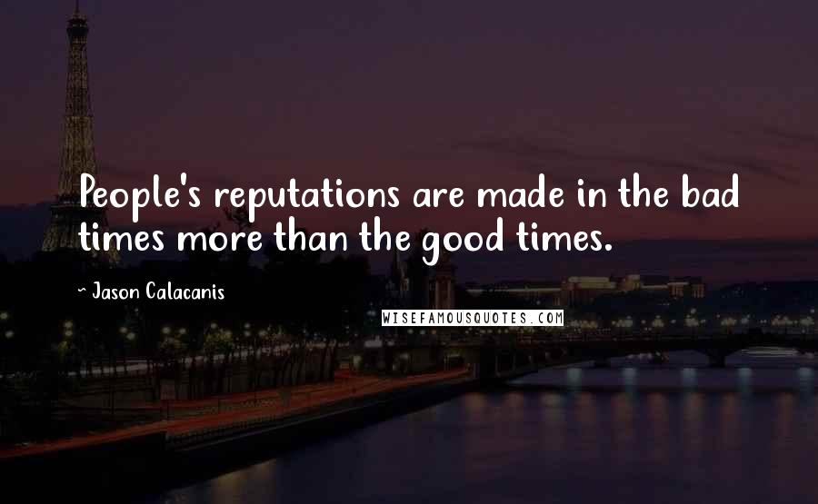 Jason Calacanis Quotes: People's reputations are made in the bad times more than the good times.