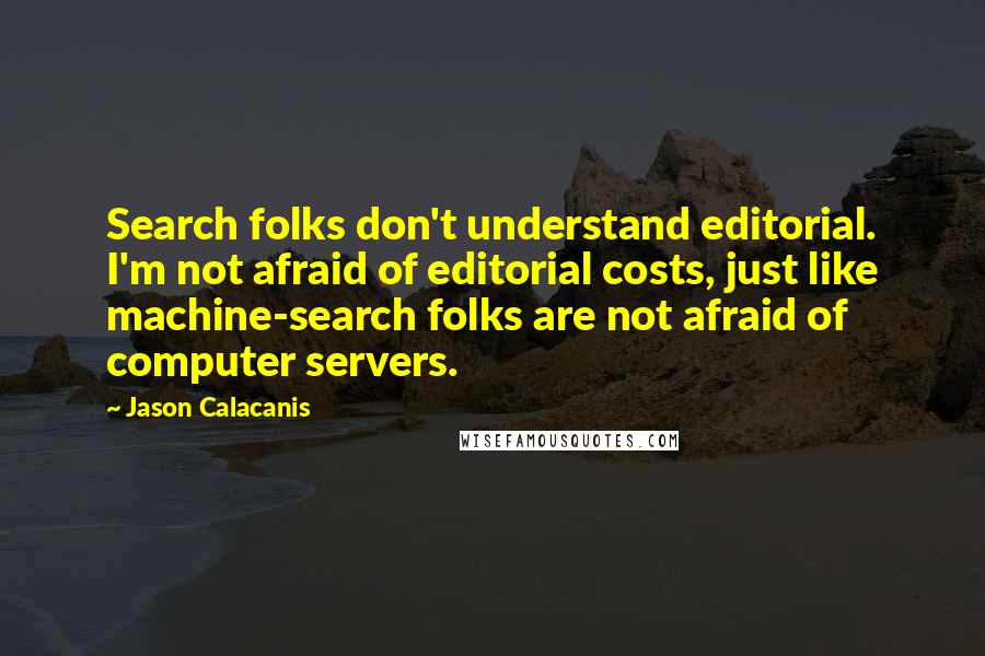 Jason Calacanis Quotes: Search folks don't understand editorial. I'm not afraid of editorial costs, just like machine-search folks are not afraid of computer servers.
