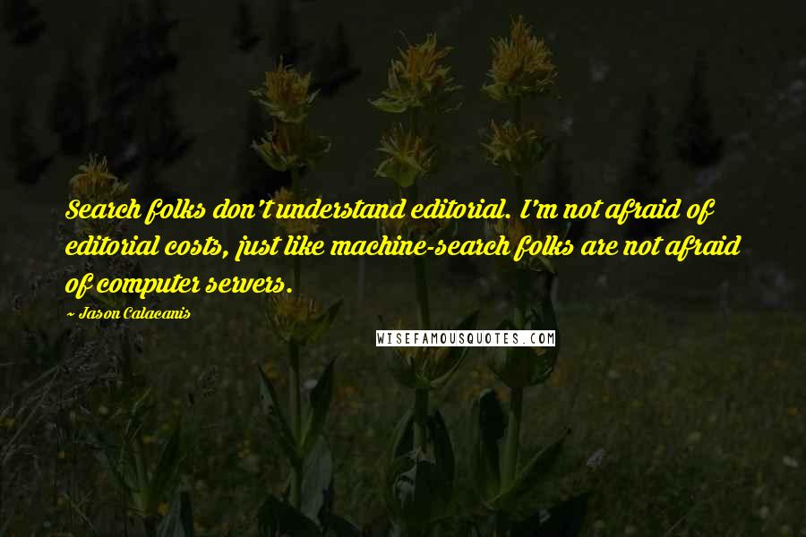 Jason Calacanis Quotes: Search folks don't understand editorial. I'm not afraid of editorial costs, just like machine-search folks are not afraid of computer servers.