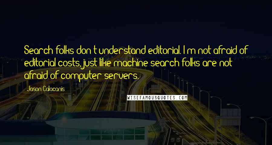 Jason Calacanis Quotes: Search folks don't understand editorial. I'm not afraid of editorial costs, just like machine-search folks are not afraid of computer servers.