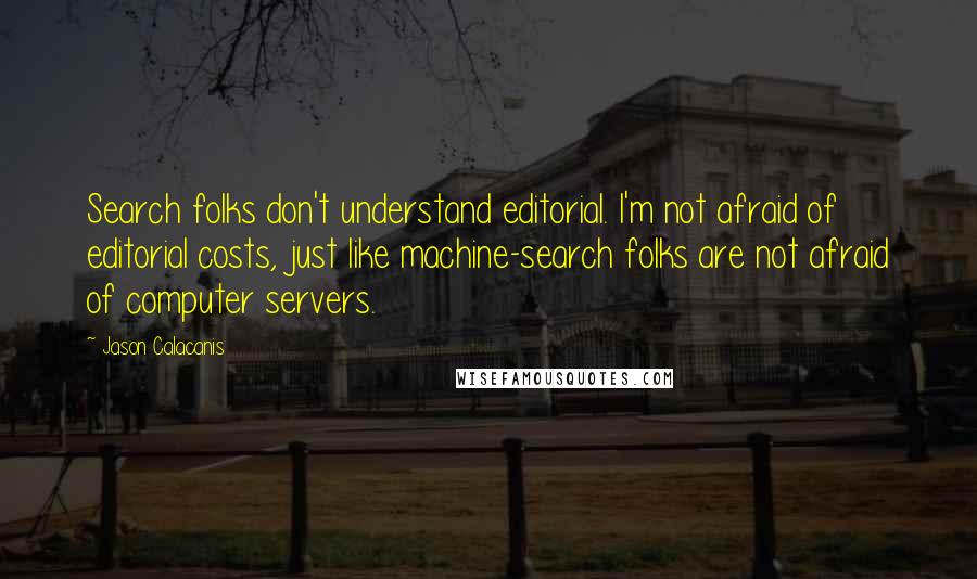 Jason Calacanis Quotes: Search folks don't understand editorial. I'm not afraid of editorial costs, just like machine-search folks are not afraid of computer servers.