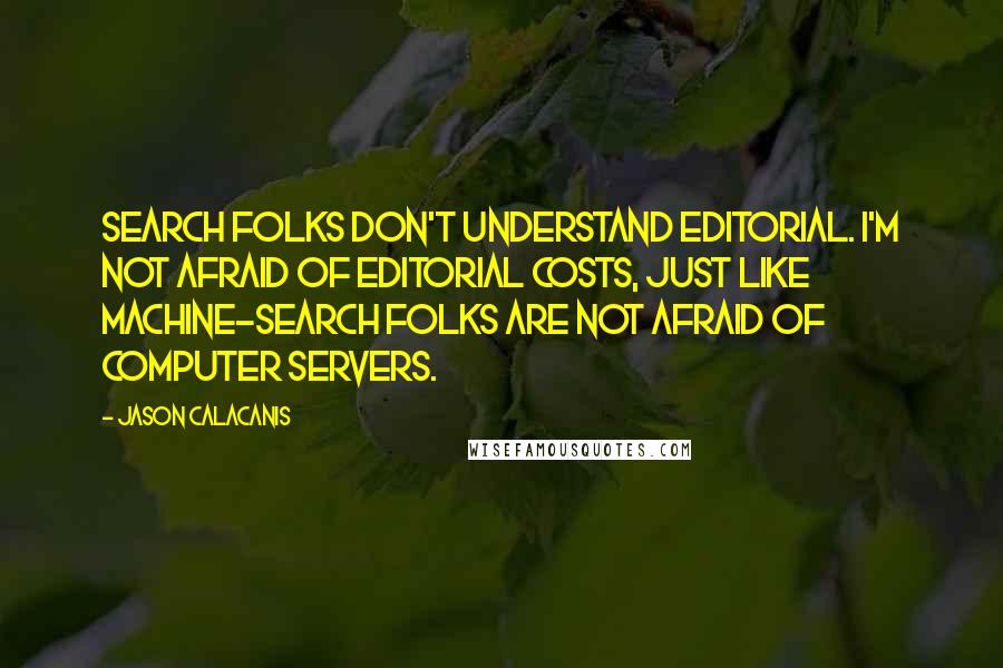 Jason Calacanis Quotes: Search folks don't understand editorial. I'm not afraid of editorial costs, just like machine-search folks are not afraid of computer servers.