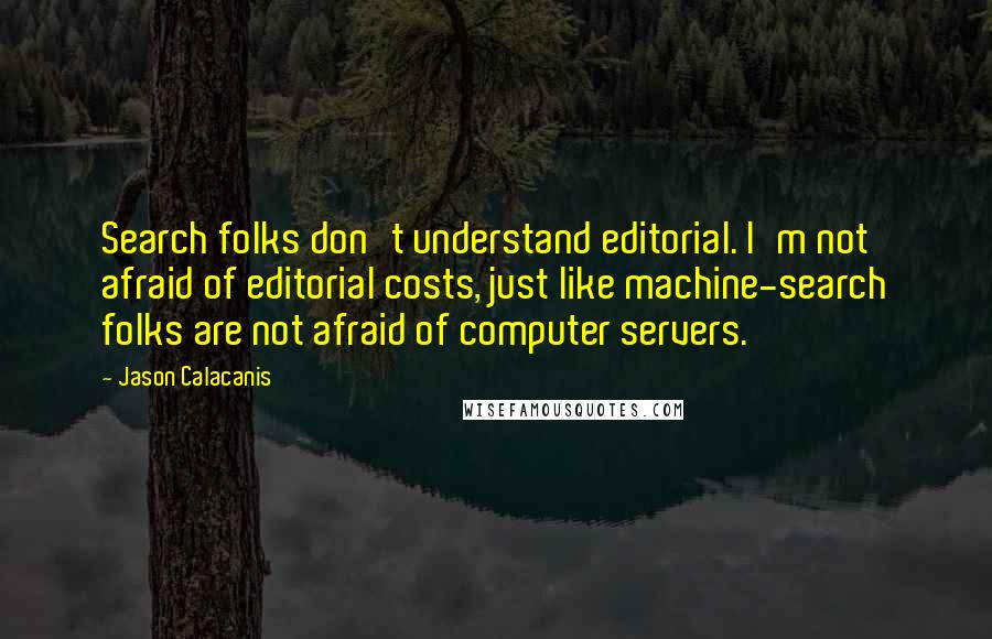 Jason Calacanis Quotes: Search folks don't understand editorial. I'm not afraid of editorial costs, just like machine-search folks are not afraid of computer servers.