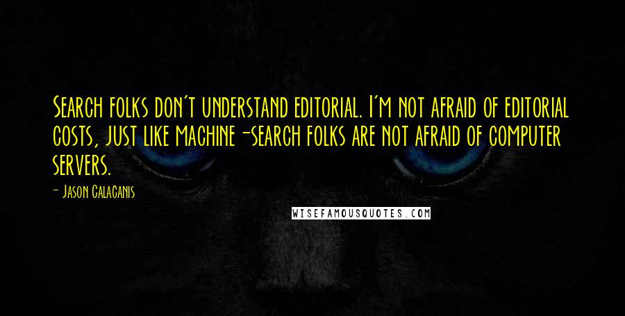 Jason Calacanis Quotes: Search folks don't understand editorial. I'm not afraid of editorial costs, just like machine-search folks are not afraid of computer servers.