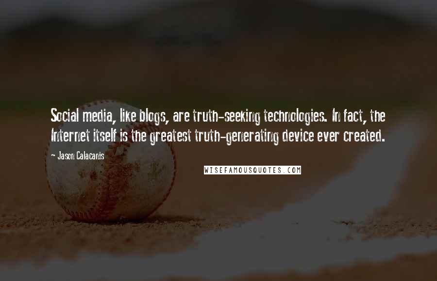 Jason Calacanis Quotes: Social media, like blogs, are truth-seeking technologies. In fact, the Internet itself is the greatest truth-generating device ever created.