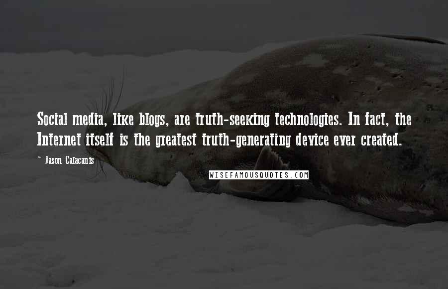 Jason Calacanis Quotes: Social media, like blogs, are truth-seeking technologies. In fact, the Internet itself is the greatest truth-generating device ever created.