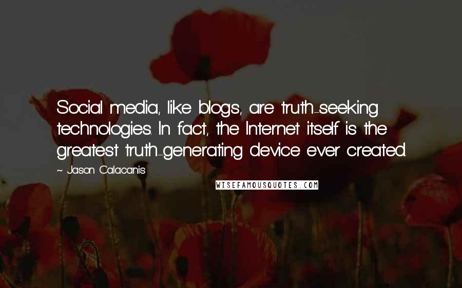 Jason Calacanis Quotes: Social media, like blogs, are truth-seeking technologies. In fact, the Internet itself is the greatest truth-generating device ever created.