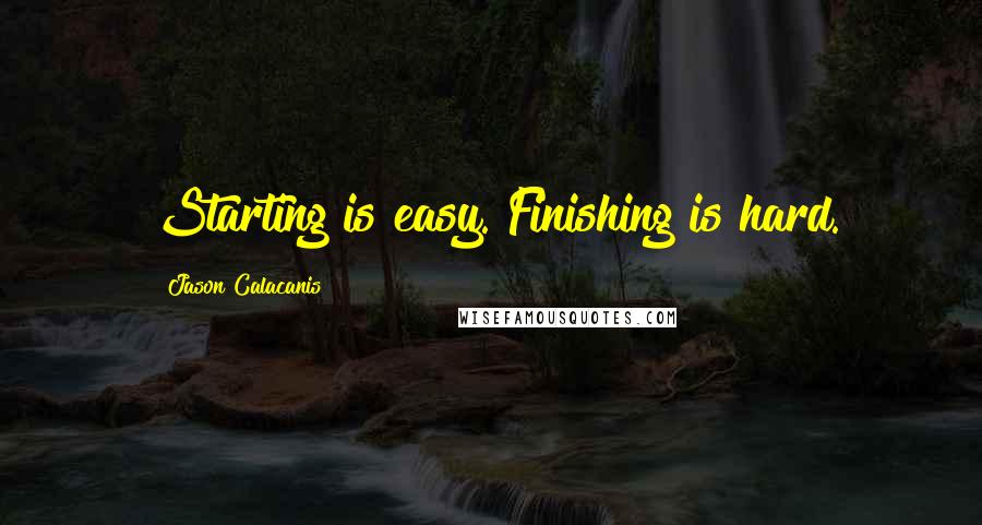 Jason Calacanis Quotes: Starting is easy. Finishing is hard.