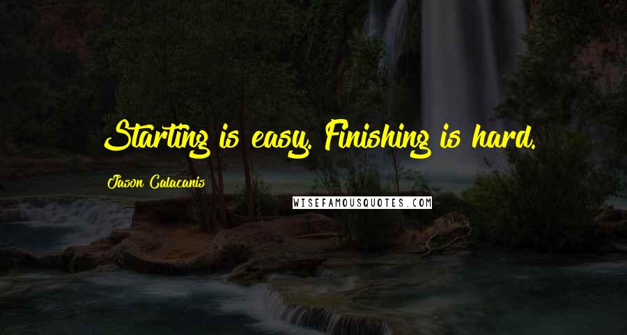 Jason Calacanis Quotes: Starting is easy. Finishing is hard.