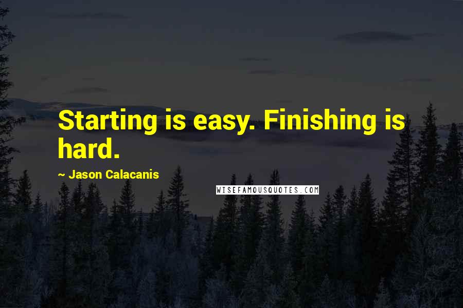 Jason Calacanis Quotes: Starting is easy. Finishing is hard.