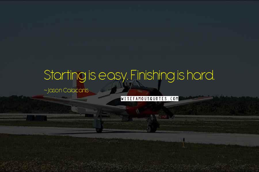 Jason Calacanis Quotes: Starting is easy. Finishing is hard.