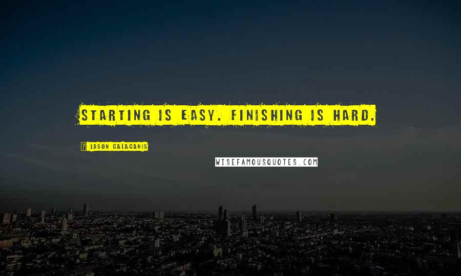 Jason Calacanis Quotes: Starting is easy. Finishing is hard.