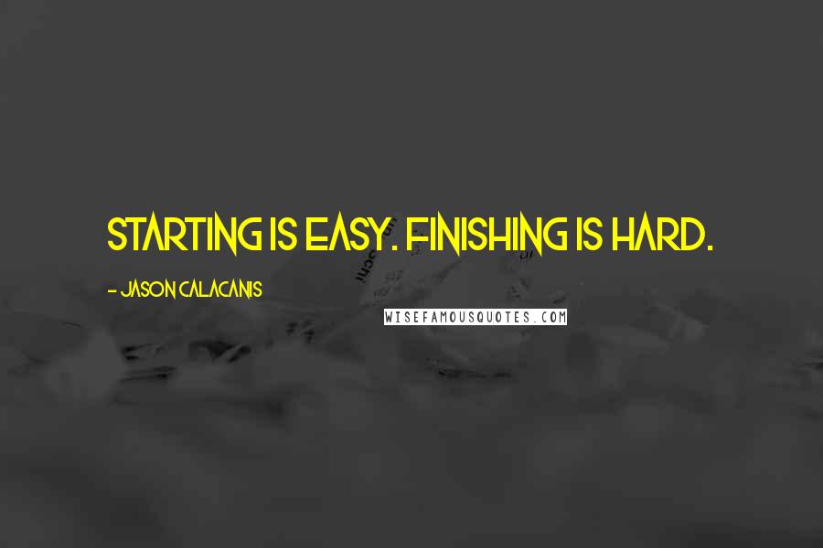 Jason Calacanis Quotes: Starting is easy. Finishing is hard.