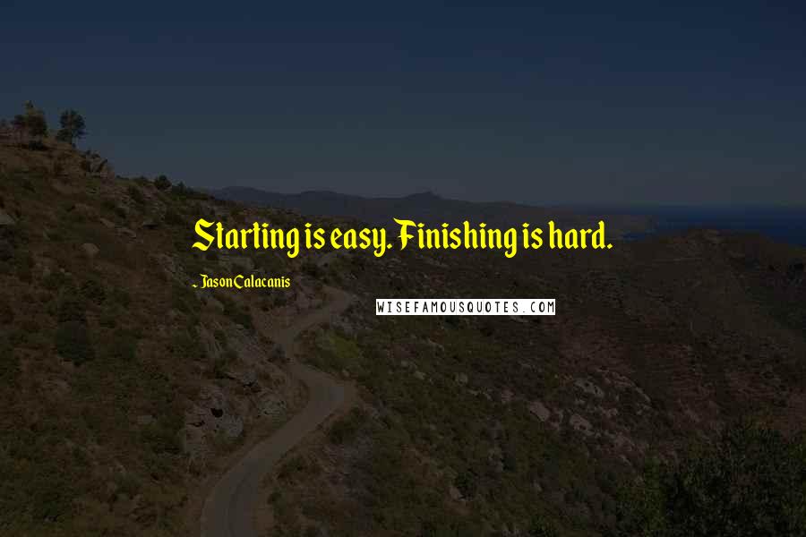 Jason Calacanis Quotes: Starting is easy. Finishing is hard.