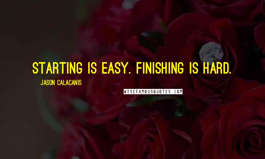 Jason Calacanis Quotes: Starting is easy. Finishing is hard.