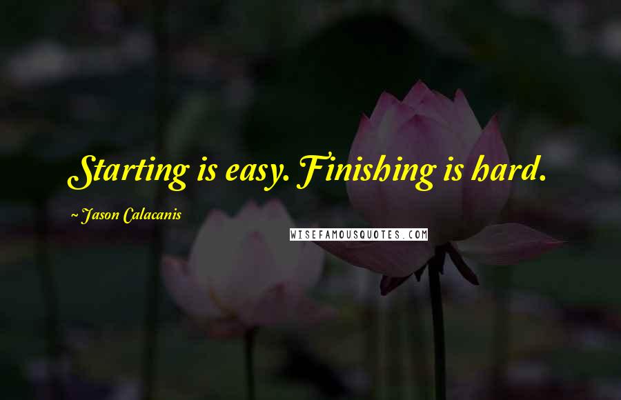 Jason Calacanis Quotes: Starting is easy. Finishing is hard.