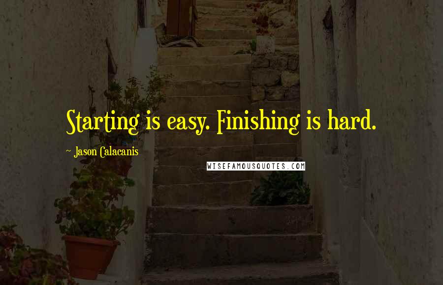 Jason Calacanis Quotes: Starting is easy. Finishing is hard.