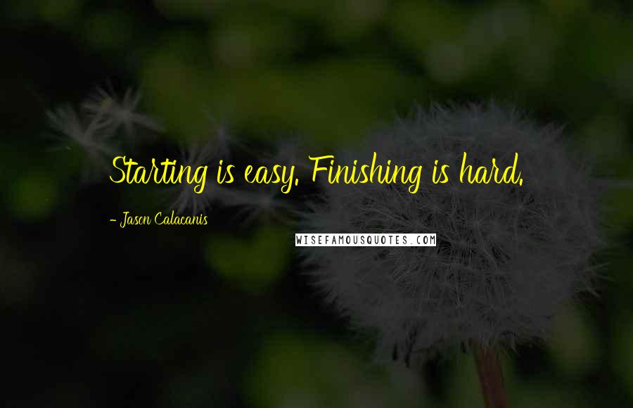 Jason Calacanis Quotes: Starting is easy. Finishing is hard.