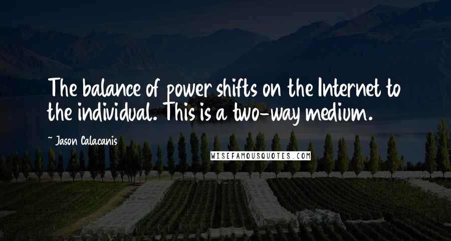 Jason Calacanis Quotes: The balance of power shifts on the Internet to the individual. This is a two-way medium.