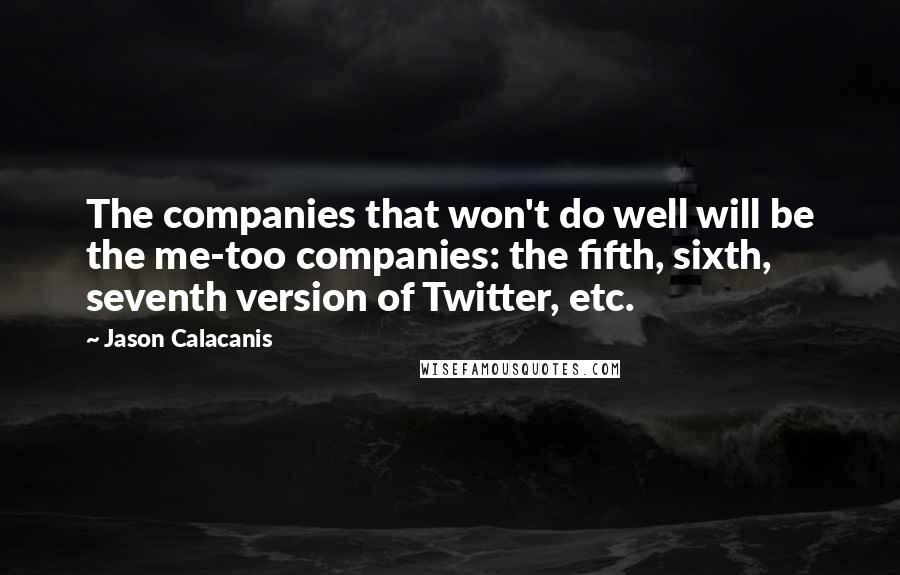 Jason Calacanis Quotes: The companies that won't do well will be the me-too companies: the fifth, sixth, seventh version of Twitter, etc.