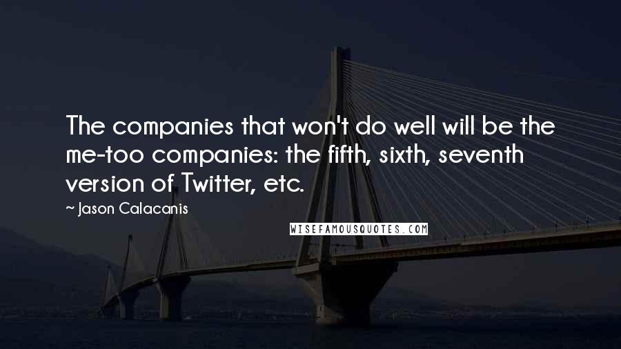 Jason Calacanis Quotes: The companies that won't do well will be the me-too companies: the fifth, sixth, seventh version of Twitter, etc.