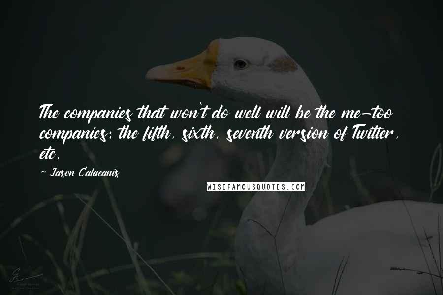 Jason Calacanis Quotes: The companies that won't do well will be the me-too companies: the fifth, sixth, seventh version of Twitter, etc.