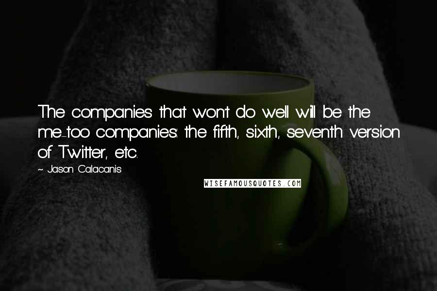 Jason Calacanis Quotes: The companies that won't do well will be the me-too companies: the fifth, sixth, seventh version of Twitter, etc.