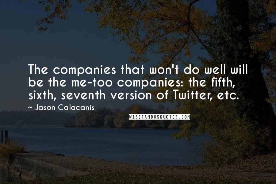 Jason Calacanis Quotes: The companies that won't do well will be the me-too companies: the fifth, sixth, seventh version of Twitter, etc.