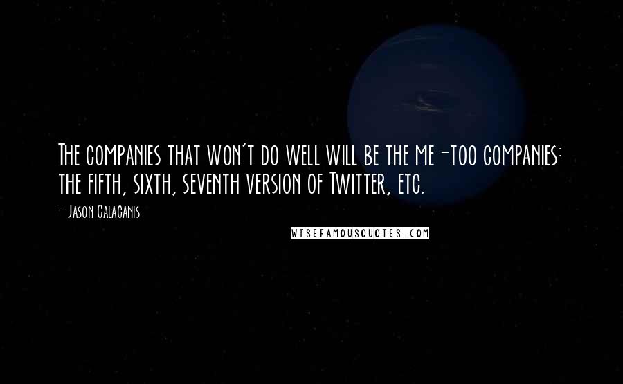 Jason Calacanis Quotes: The companies that won't do well will be the me-too companies: the fifth, sixth, seventh version of Twitter, etc.