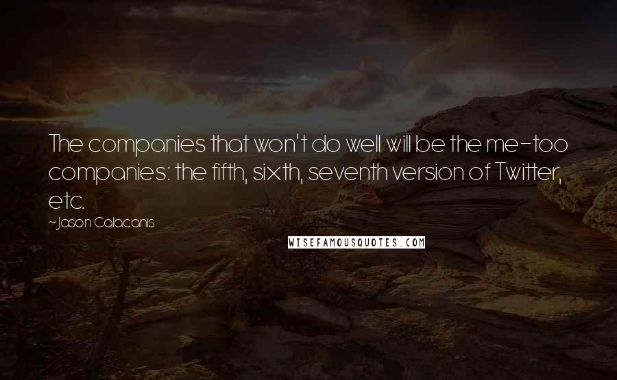 Jason Calacanis Quotes: The companies that won't do well will be the me-too companies: the fifth, sixth, seventh version of Twitter, etc.