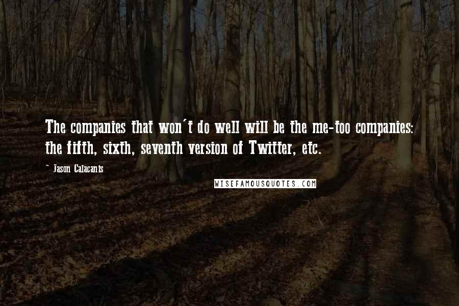 Jason Calacanis Quotes: The companies that won't do well will be the me-too companies: the fifth, sixth, seventh version of Twitter, etc.