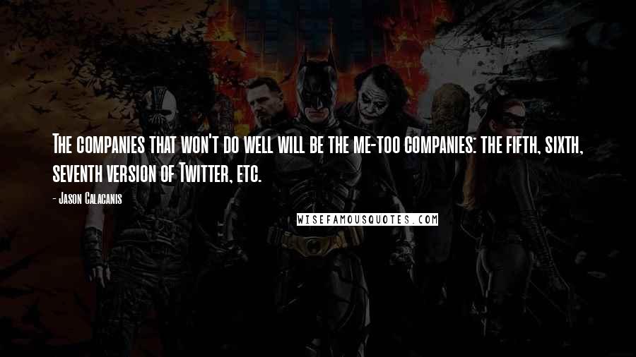 Jason Calacanis Quotes: The companies that won't do well will be the me-too companies: the fifth, sixth, seventh version of Twitter, etc.