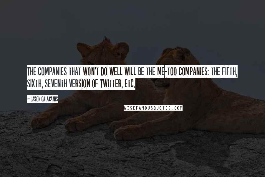 Jason Calacanis Quotes: The companies that won't do well will be the me-too companies: the fifth, sixth, seventh version of Twitter, etc.