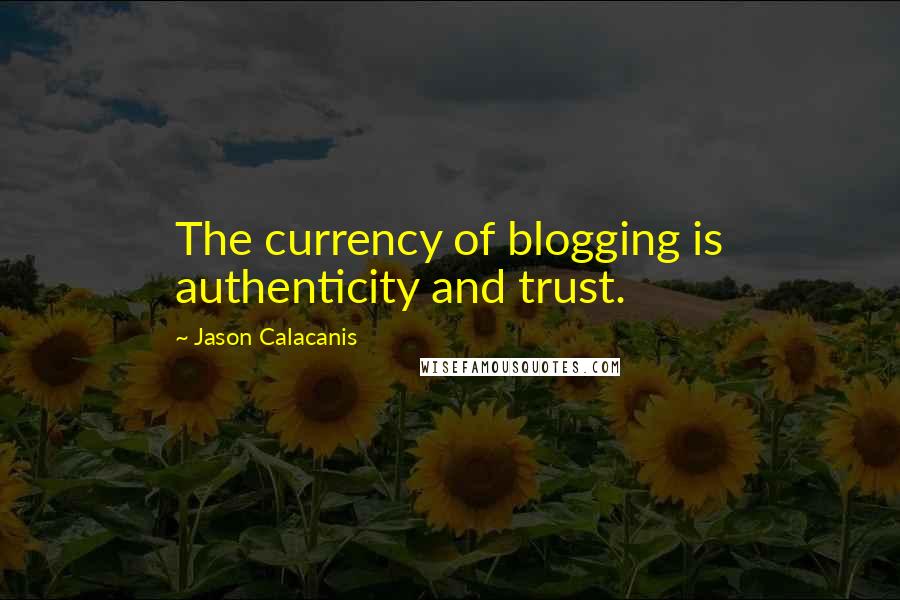 Jason Calacanis Quotes: The currency of blogging is authenticity and trust.